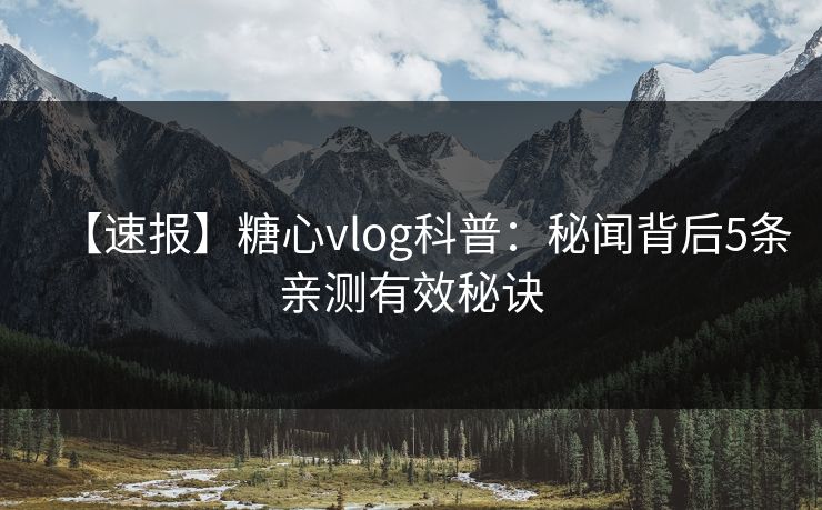 【速报】糖心vlog科普：秘闻背后5条亲测有效秘诀