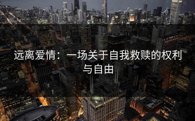 远离爱情:一场关于自我救赎的权利与自由 远离爱情:一场关于自我救赎的权利与自由