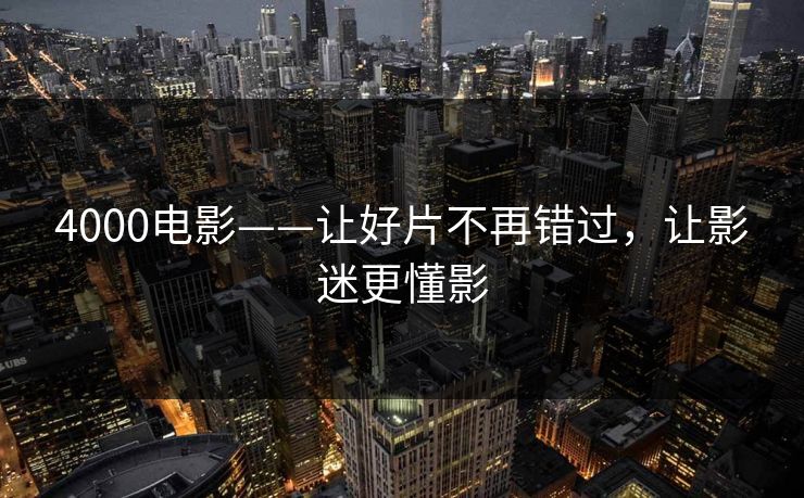 4000电影——让好片不再错过,让影迷更懂影 4000电影——让好片不再错过,让影迷更懂影