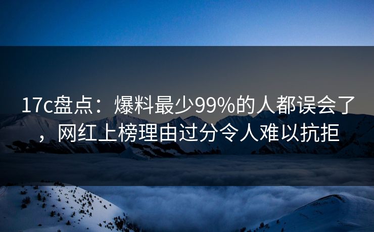 17c盘点:爆料最少99%的人都误会了,网红上榜理由过分令人难以抗拒 17c盘点:爆料最少99%的人都误会了,网红上榜理由过分令人难以抗拒