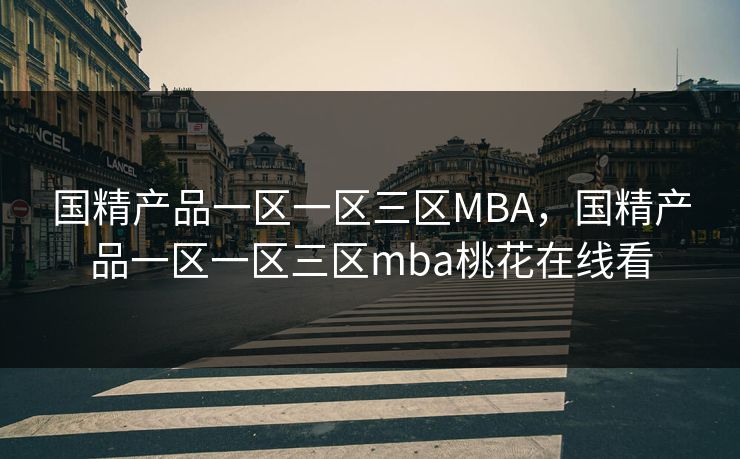 国精产品一区一区三区MBA，国精产品一区一区三区mba桃花在线看