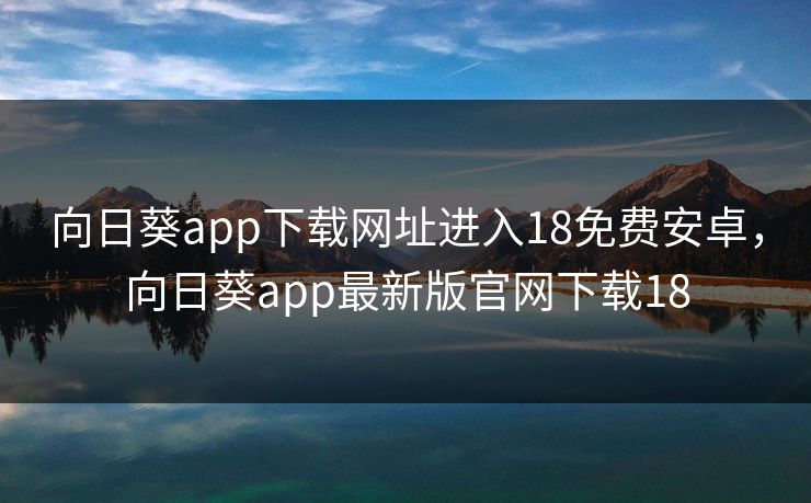 向日葵app下载网址进入18免费安卓，向日葵app最新版官网下载18