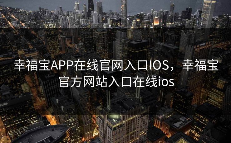 幸福宝APP在线官网入口IOS，幸福宝官方网站入口在线ios