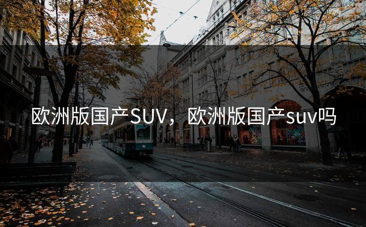 欧洲版国产SUV，欧洲版国产suv吗